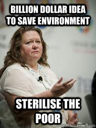 billion dollar idea to save Environment sterilise the poor  Scumbag Gina Rinehart
