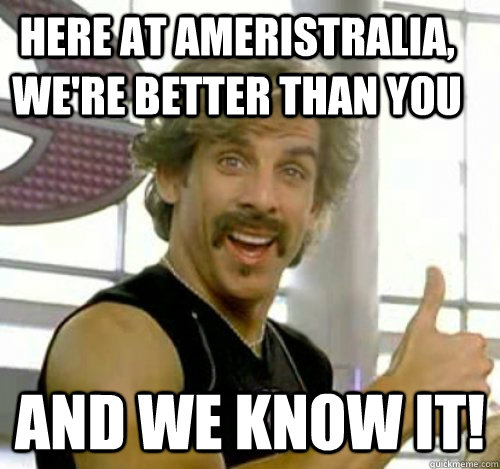 Here at Ameristralia, we're better than you  And we know it! - Here at Ameristralia, we're better than you  And we know it!  Dodgeball And We Know It