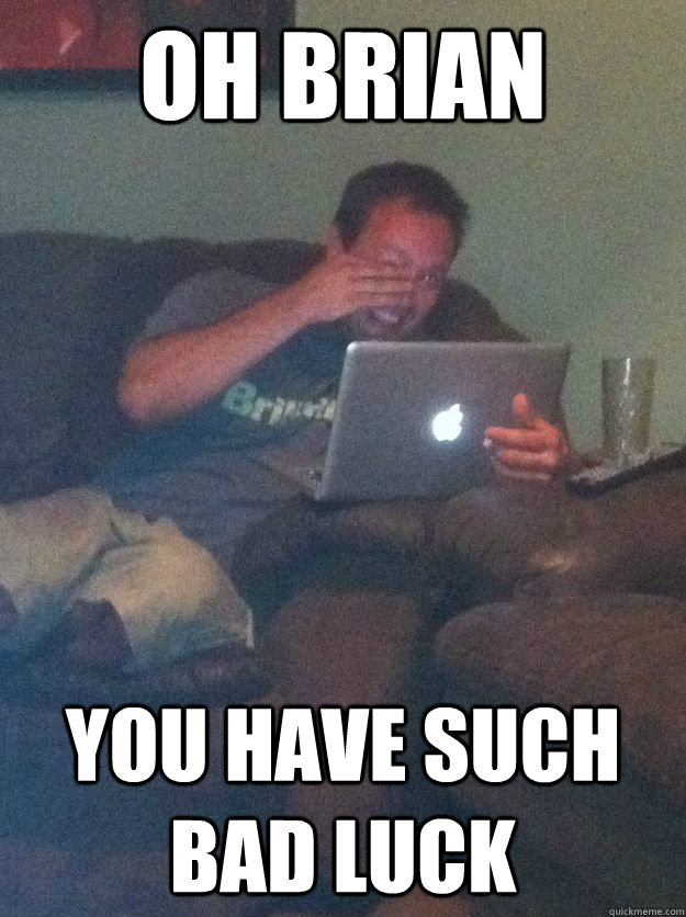 Oh Brian You have such bad luck  Reddit Meme Dad