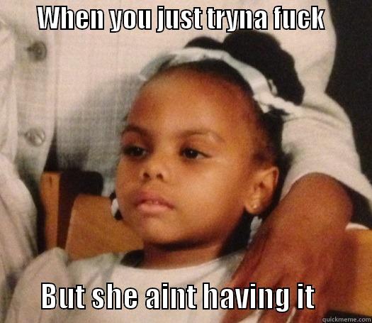        WHEN YOU JUST TRYNA FUCK                  BUT SHE AINT HAVING IT          Misc