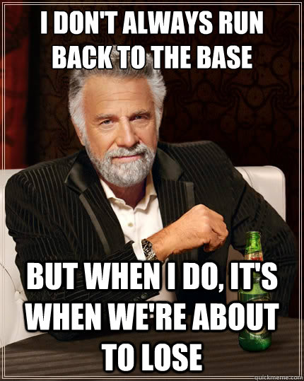 I don't always run back to the base But when i do, it's when we're about to lose  The Most Interesting Man In The World