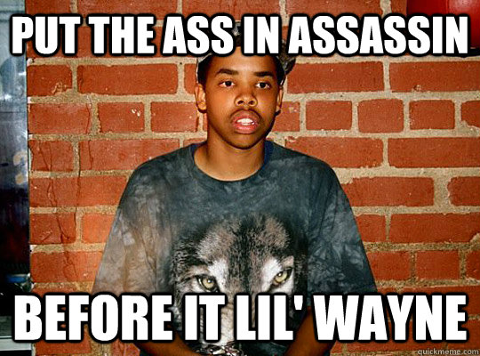 Put The ass in assassin Before it LIl' Wayne  