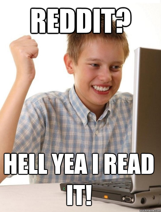 Reddit? Hell yea i read it!  First Day on the Internet Kid