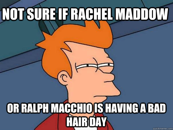 Not sure if Rachel Maddow or Ralph Macchio is having a bad hair day  Futurama Fry