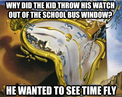 why did the kid throw his watch out of the school bus window? he wanted to see time fly  Bad Joke Salvador Dali Melting Clock