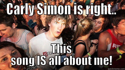 CARLY SIMON IS RIGHT.. THIS SONG IS ALL ABOUT ME! Sudden Clarity Clarence