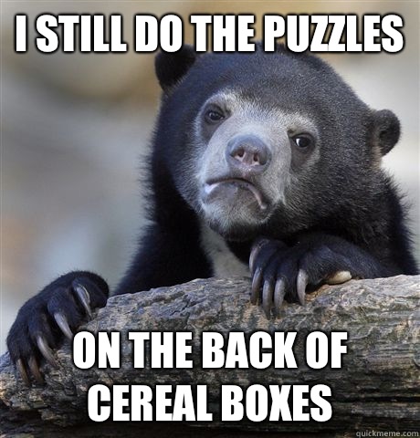 I still do the puzzles on the back of cereal boxes  Confession Bear