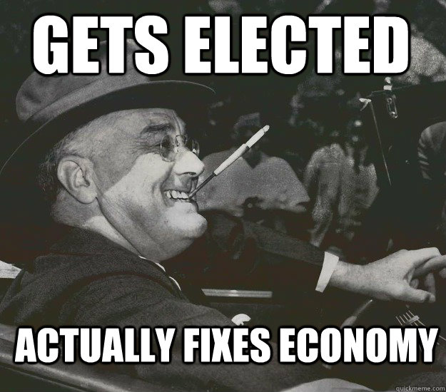 Gets elected  Actually Fixes economy  Good Guy FDR