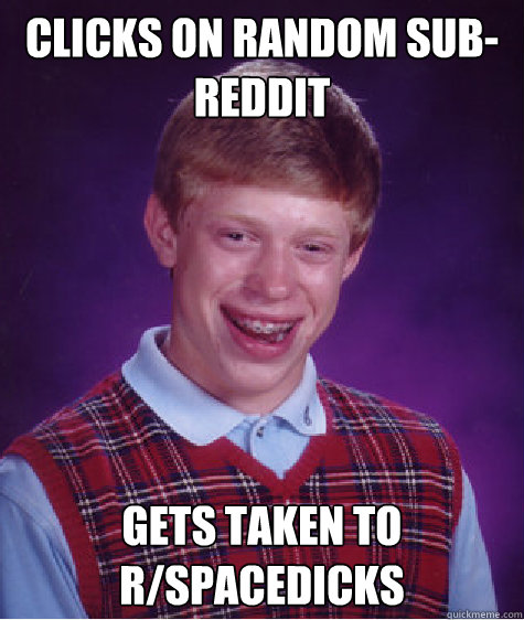 Clicks on random sub-reddit Gets taken to r/spacedicks - Clicks on random sub-reddit Gets taken to r/spacedicks  Bad Luck Brian