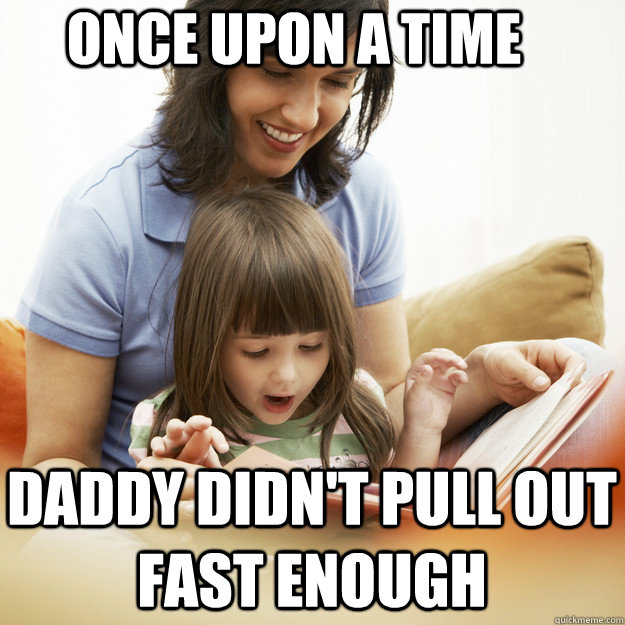 Once upon a time Daddy didn't pull out fast enough  