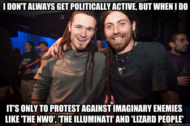 I don't always get politically active, but when I do It's only to protest against imaginary enemies like 'the NWO', 'the illuminati' and 'lizard people'  Cool Psytrance Bros
