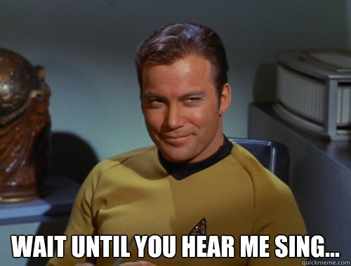  Wait until you hear me sing...  Smug Kirk