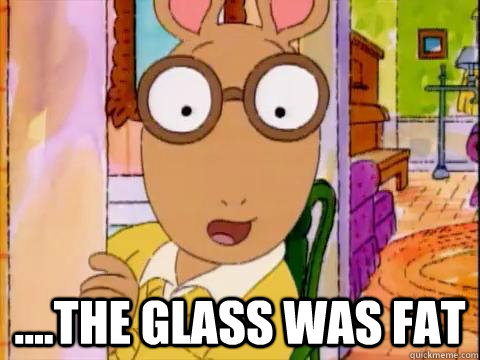  ....the Glass was fat  Arthur Sees A Fat Ass