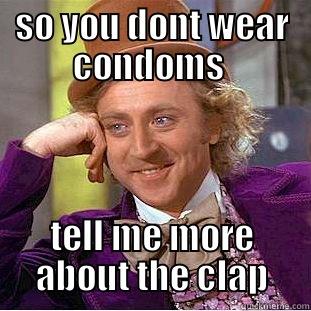 SO YOU DONT WEAR CONDOMS  TELL ME MORE ABOUT THE CLAP Creepy Wonka