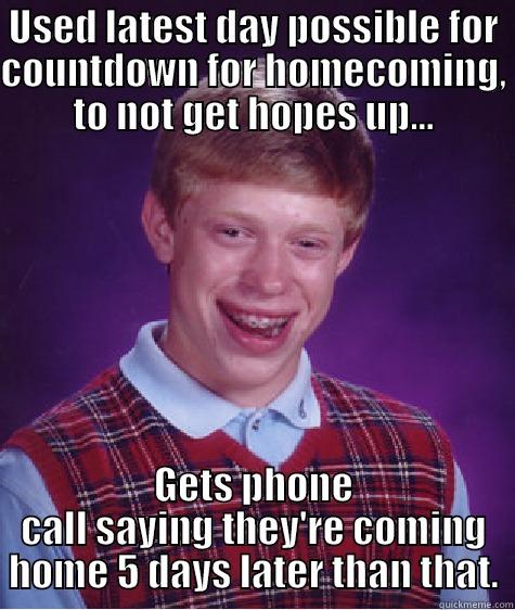 USED LATEST DAY POSSIBLE FOR COUNTDOWN FOR HOMECOMING, TO NOT GET HOPES UP... GETS PHONE CALL SAYING THEY'RE COMING HOME 5 DAYS LATER THAN THAT. Bad Luck Brian