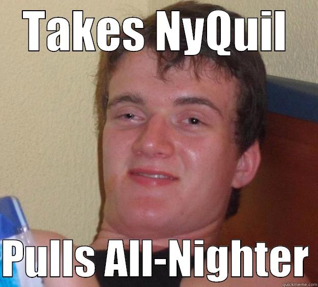 TAKES NYQUIL  PULLS ALL-NIGHTER 10 Guy