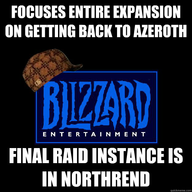 Focuses entire expansion on getting back to Azeroth Final Raid instance is in Northrend  Scumbag blizzard