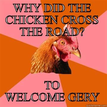 WHY DID THE CHICKEN CROSS THE ROAD? TO WELCOME GERY Anti-Joke Chicken