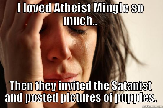 I LOVED ATHEIST MINGLE SO MUCH.. THEN THEY INVITED THE SATANIST AND POSTED PICTURES OF PUPPIES. First World Problems