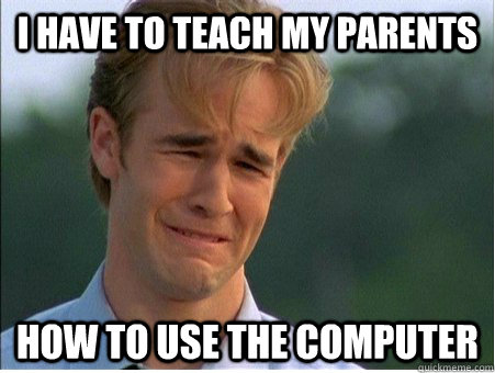 I have to teach my parents how to use the computer - I have to teach my parents how to use the computer  1990s Problems