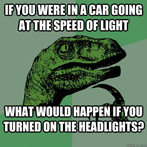 If you were in a car going at the speed of light what would happen if you turned on the headlights? - If you were in a car going at the speed of light what would happen if you turned on the headlights?  Philosoraptor