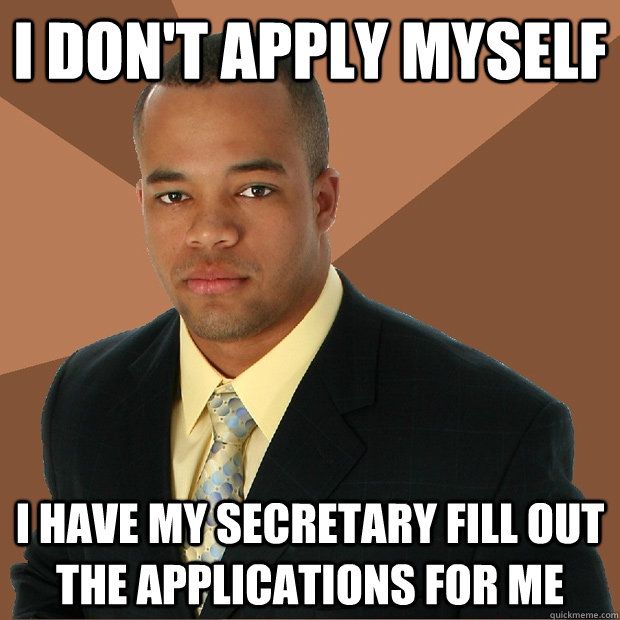 I don't apply myself i have my secretary fill out the applications for me - I don't apply myself i have my secretary fill out the applications for me  Successful Black Man