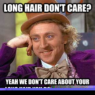 Long Hair Don't Care? Yeah we don't care about your long hair you don't care about  Condescending Wonka