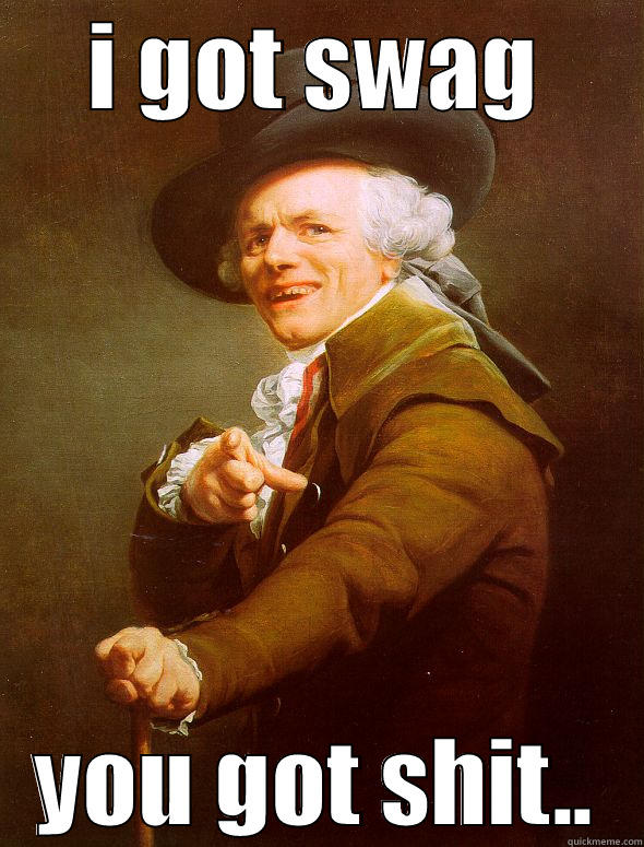 I GOT SWAG YOU GOT SHIT.. Joseph Ducreux