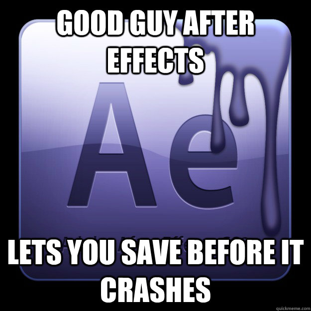 Good guy after effects lets you save before it crashes  Good Guy After Effects