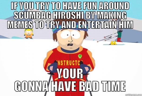 epo pa de - IF YOU TRY TO HAVE FUN AROUND SCUMBAG HIROSHI BY MAKING MEMES TO TRY AND ENTERTAIN HIM YOUR GONNA HAVE BAD TIME Super Cool Ski Instructor