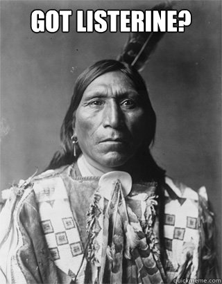 Got listerine?   Vengeful Native American