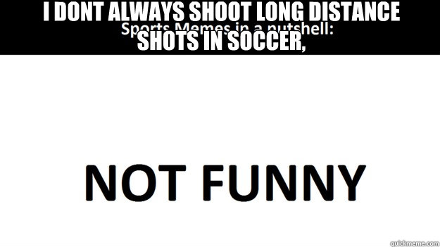 I dont always shoot long distance shots in soccer,  But when i do, their upper 90 no spin   Sports Memes