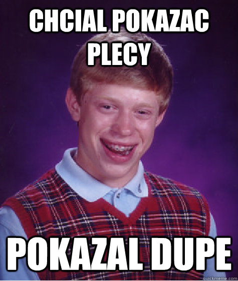 Chcial pokazac plecy pokazal dupe  Bad Luck Brian
