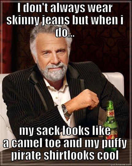 Skiny jeans? - I DON'T ALWAYS WEAR SKINNY JEANS BUT WHEN I DO... MY SACK LOOKS LIKE A CAMEL TOE AND MY PUFFY PIRATE SHIRTLOOKS COOL The Most Interesting Man In The World