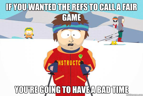 If you wanted the refs to call a fair game you're going to have a bad time  Super Cool Ski Instructor