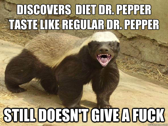 Discovers  Diet Dr. Pepper taste like regular Dr. pepper Still doesn't give a fuck - Discovers  Diet Dr. Pepper taste like regular Dr. pepper Still doesn't give a fuck  Badass Honey Badger