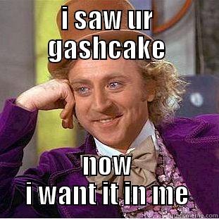 I SAW UR GASHCAKE NOW I WANT IT IN ME Creepy Wonka