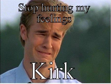 STOP HURTING MY FEELINGS KIRK 1990s Problems