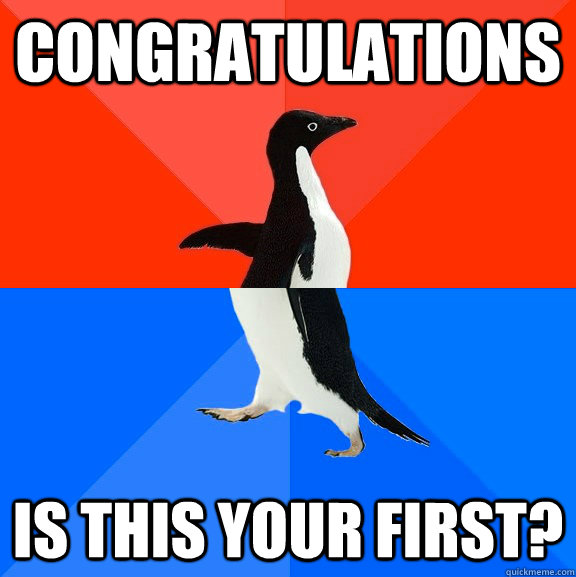 COngratulations is this your first?  Socially Awesome Awkward Penguin