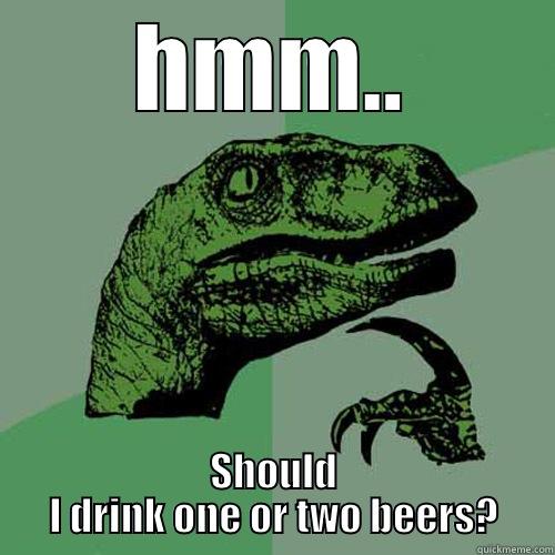 HMM.. SHOULD I DRINK ONE OR TWO BEERS? Philosoraptor