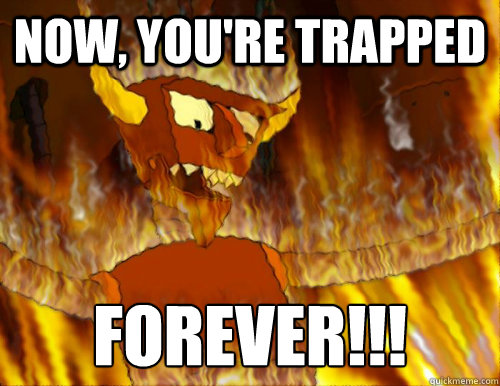 Now, You're trapped forever!!!
 - Now, You're trapped forever!!!
  Misc