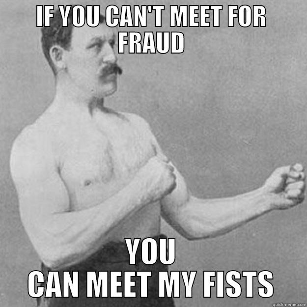 IF YOU CAN'T MEET FOR FRAUD YOU CAN MEET MY FISTS overly manly man