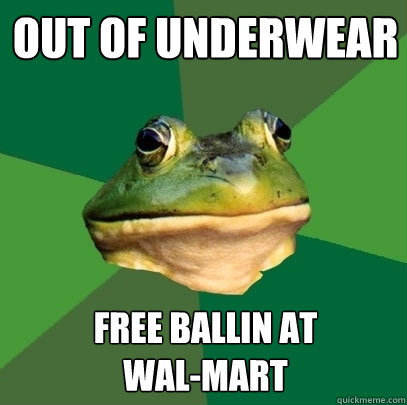 Out of underwear free ballin at 
wal-mart  Foul Bachelor Frog