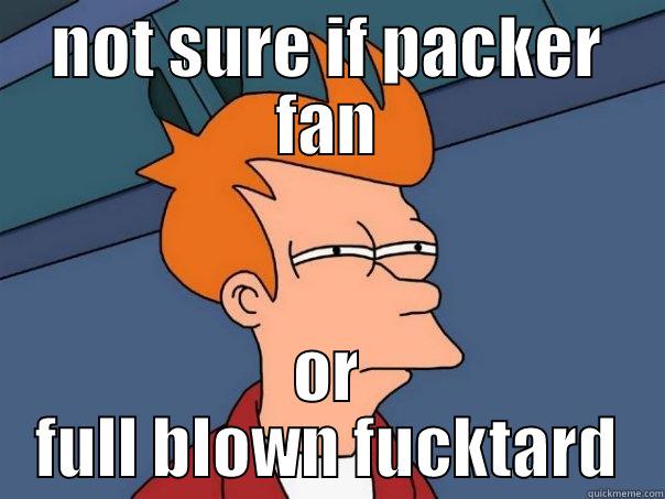 NOT SURE IF PACKER FAN OR FULL BLOWN FUCKTARD Futurama Fry