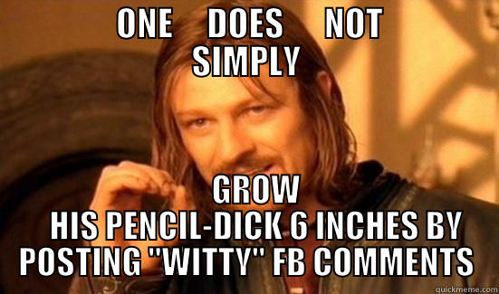          ONE     DOES      NOT         SIMPLY    GROW    HIS PENCIL-DICK 6 INCHES BY POSTING 