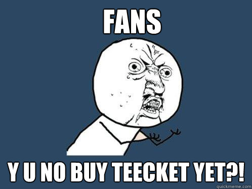 FANS y u no buy teecket yet?!  Y U No