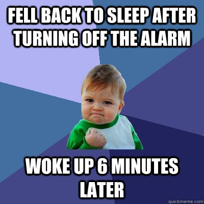 Fell back to sleep after turning off the alarm Woke up 6 minutes later  Success Kid