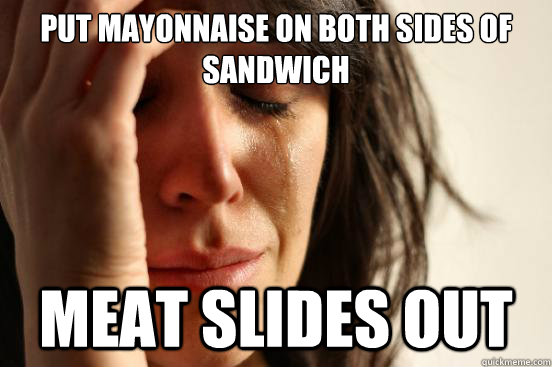 put mayonnaise on both sides of sandwich meat slides out  First World Problems