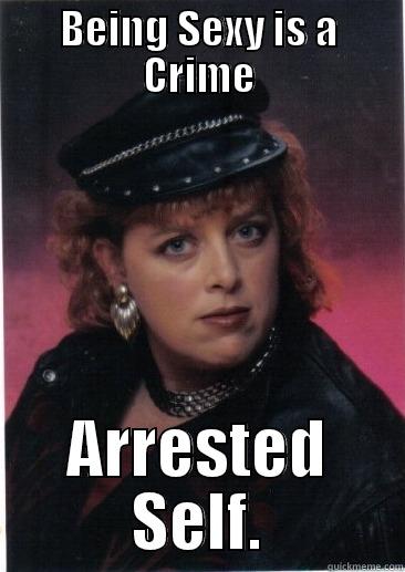 BEING SEXY IS A CRIME ARRESTED SELF. Misc