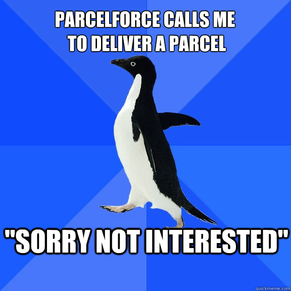 ParcelForce calls me
 to deliver a parcel 